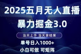 2025年5月无人直播掘金3.0玩法 小白可做单号单日收益超千元