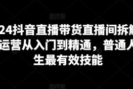 2024抖音直播带货全流程教程 从入门到精通运营实操指南