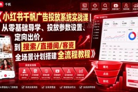 小红书千帆广告投放实战课 零基础学全场景计划搭建全流程