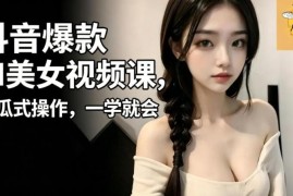 抖音AI美女视频制作实操课 零基础低门槛1小时即可上手