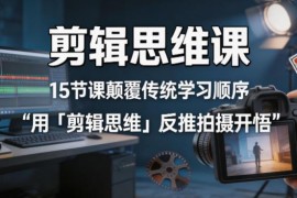 15节剪辑思维系统课 掌握底层逻辑以剪导拍提升视频创作质量