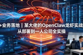AI业务落地实操 OpenClaw小龙虾实战课从部署到一人公司全教学