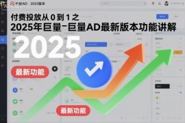 2025年巨量AD最新版本功能讲解 付费投放从0到1入门教程