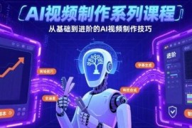 AI视频制作从基础到进阶系列课程 全场景实用技巧全覆盖