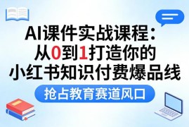AI课件实战课程 从0到1搭建小红书知识付费爆品线实操教程