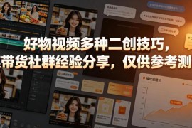 好物带货短视频二创实用技巧 一线带货社群实操经验分享