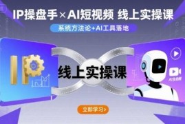 IP操盘手线上实操课程 AI短视频运营制作全套学习教程