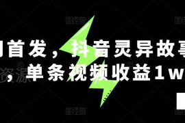 抖音灵异故事项目全流程实操教程 单条视频收益超1万玩法解析