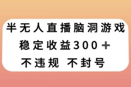 半无人直播脑洞小游戏实操教程 零基础小白可上手日入300+