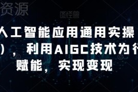 AI人工智能应用进阶实操课程 掌握AIGC技能为多行业赋能变现