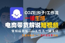 COZE(扣子)工作流一键生成电商带货解说短视频 零基础实操教程