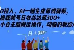 零投入AI一键生成原创视频教程 小白操作多视频平台可日入300+