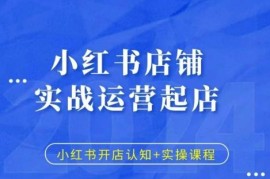 小红书店铺实战起店运营教程 开店认知到实操全流程详解