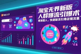 淘宝无界新版人群爆流技巧 精准圈人快速引爆店铺全域流量