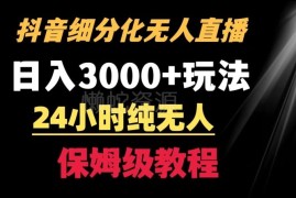 抖音宝妈细分赛道24小时纯无人直播 日入3000+实操玩法揭秘