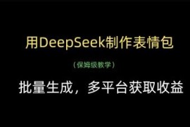利用DeepSeek批量制作表情包 多平台获取收益全流程教程