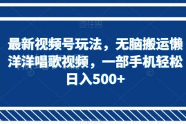最新视频号搬运玩法 做懒洋洋唱歌内容手机操作可赚平台分成