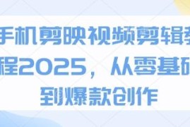 2025手机剪映视频剪辑教程 零基础入门到爆款创作全指南