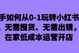 新手0到1玩转小红书店铺教程 无需囤货可居家低成本开店
