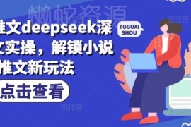 小说推文DeepSeek深度改文实操 解锁流量破局出单新玩法