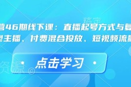 直播运营46期线下课：起号复盘付费投放主播培养全流程详解