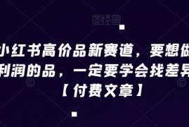 小红书高价品新赛道运营指南 如何找差异化打造高利润产品