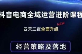 抖音电商全域运营进阶课程 全链路拆解经营策略及底层逻辑