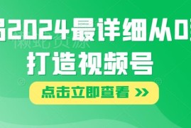 2024视频号从0到1打造全攻略 新手布局运营实操指南