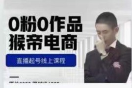 猴帝7月1600元线上课更新两节 0粉0作品直播起号教程