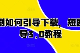 2024短剧推广拉新引导用户下载3.0教程 实操玩法全解析
