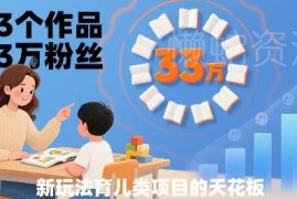 33个作品涨粉33万育儿类赛道项目玩法 无基础小白可操作