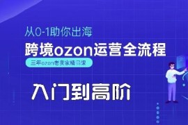 2025年OZON跨境运营从0到1入门到高阶全流程实操教程