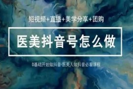 0基础学医美抖音短视频与直播运营 36节实战课程全攻略