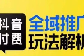 抖音付费全域推广玩法解析 千川投放技巧及流量撬动方法