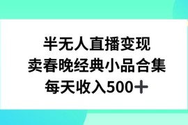 半无人直播卖经典春晚小品合集 低门槛变现玩法全解析