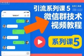 引流系列课第5期 微信群推技术实操教学视频教程全分享
