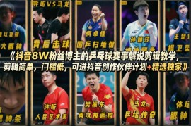 8万粉博主亲授抖音乒乓球赛事解说剪辑 低门槛可拿平台双收益