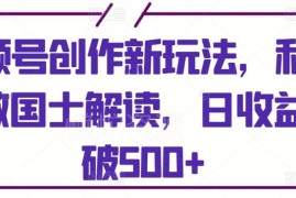 AI制作国士解读类短视频 视频号抖音双平台运营可日入500+