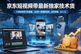 京东短视频带货最新玩法 无需拍摄直播快速制作爆款视频教程