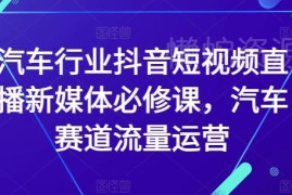 汽车行业抖音短视频直播运营教程 汽车赛道流量运营必修课