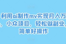 AI制作MV小众副业实操教程 低门槛盈利项目玩法全揭秘