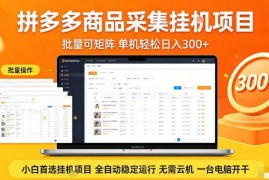 拼多多商品全自动采集项目详解 无需云机单机即可落地运营变现