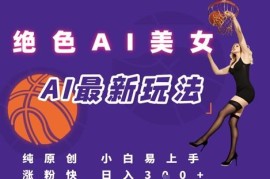 AI生成原创美女视频引流玩法 小白可上手的变现实操教程