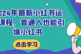 2024年新版小红书运营系统课程 零基础从入门到爆粉变现