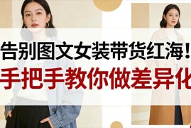 女装图文带货红海如何突围 新手差异化玩法实现弯道超车指南