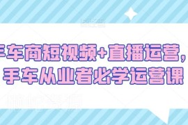二手车商短视频+直播运营教程 从业者实用获客运营技能课