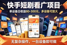 快手短剧看广告赚钱项目实操指南 单设备可做多设备可放大