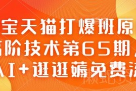 淘宝天猫打爆班第65期 AI+逛逛薅免费流量高阶实操教程