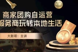 大新哥商家团购自运营课程 本地生活运营全流程实操指南