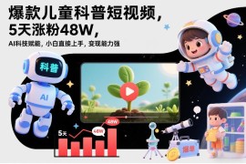 AI赋能儿童科普短视频项目 小白易上手可实现涨粉带货变现